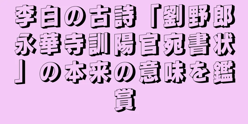 李白の古詩「劉野郎永華寺訓陽官宛書状」の本来の意味を鑑賞