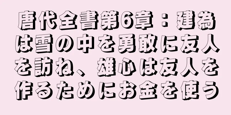 唐代全書第6章：建為は雪の中を勇敢に友人を訪ね、雄心は友人を作るためにお金を使う