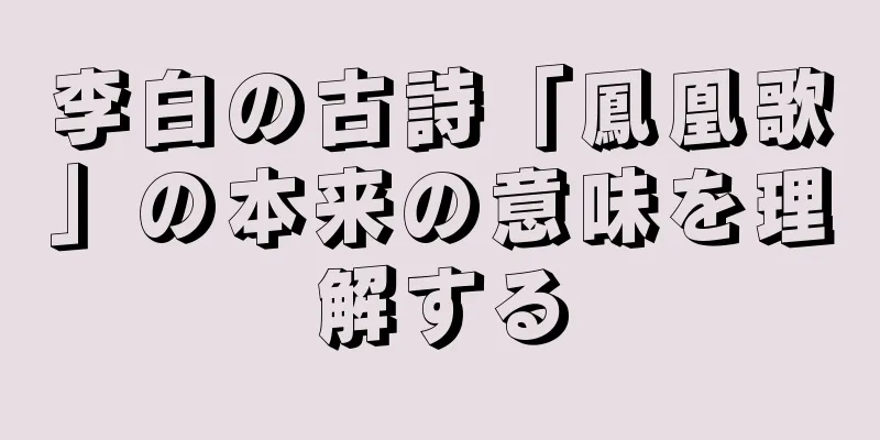 李白の古詩「鳳凰歌」の本来の意味を理解する