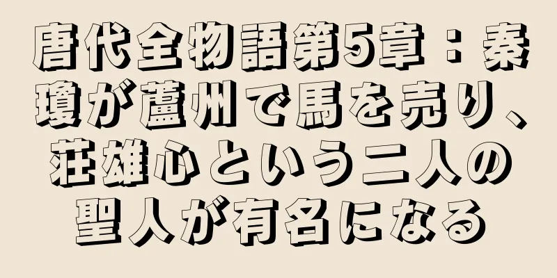 唐代全物語第5章：秦瓊が蘆州で馬を売り、荘雄心という二人の聖人が有名になる