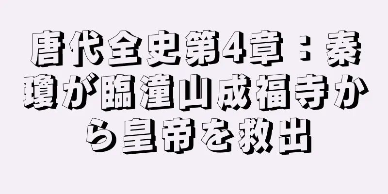 唐代全史第4章：秦瓊が臨潼山成福寺から皇帝を救出