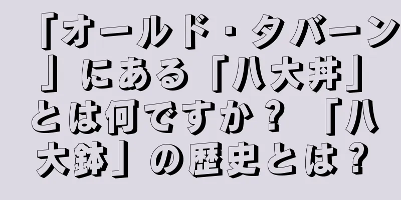 「オールド・タバーン」にある「八大丼」とは何ですか？ 「八大鉢」の歴史とは？