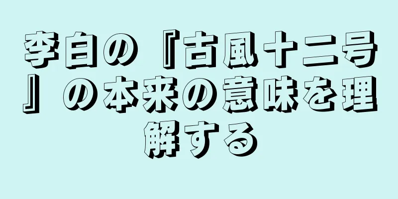 李白の『古風十二号』の本来の意味を理解する