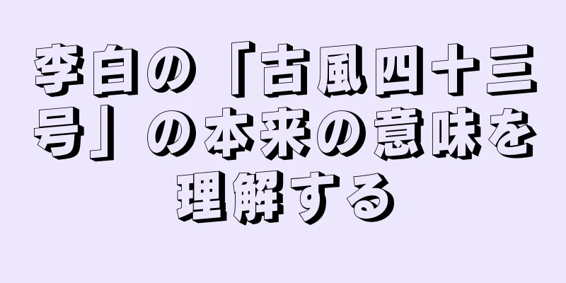 李白の「古風四十三号」の本来の意味を理解する