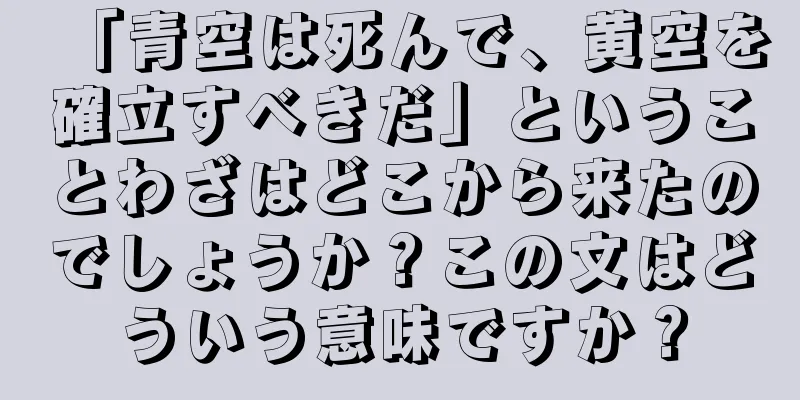 「青空は死んで、黄空を確立すべきだ」ということわざはどこから来たのでしょうか？この文はどういう意味ですか？