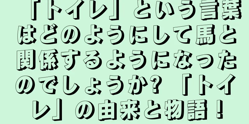 「トイレ」という言葉はどのようにして馬と関係するようになったのでしょうか? 「トイレ」の由来と物語！