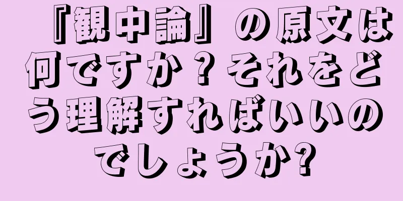 『観中論』の原文は何ですか？それをどう理解すればいいのでしょうか?