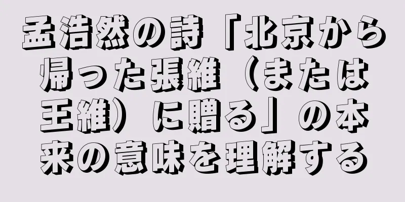 孟浩然の詩「北京から帰った張維（または王維）に贈る」の本来の意味を理解する