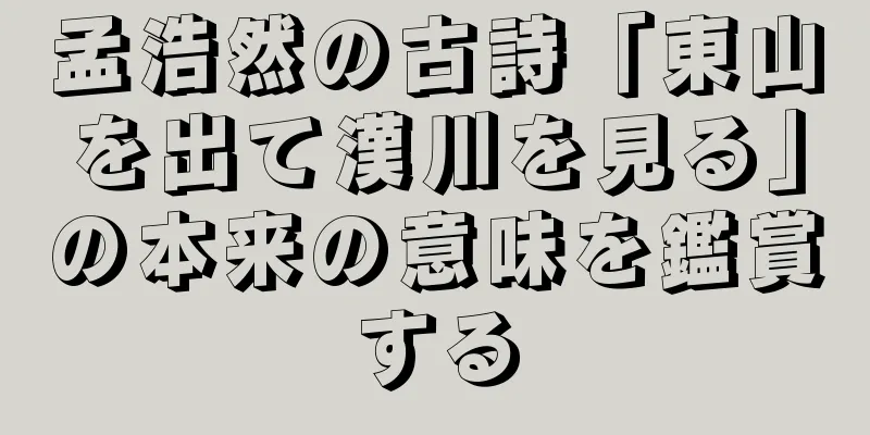 孟浩然の古詩「東山を出て漢川を見る」の本来の意味を鑑賞する