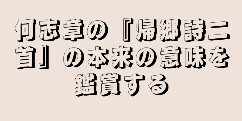 何志章の『帰郷詩二首』の本来の意味を鑑賞する