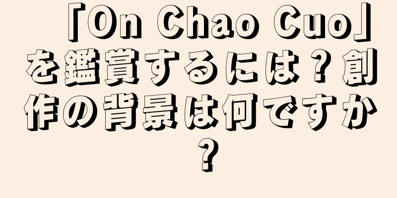 「On Chao Cuo」を鑑賞するには？創作の背景は何ですか？