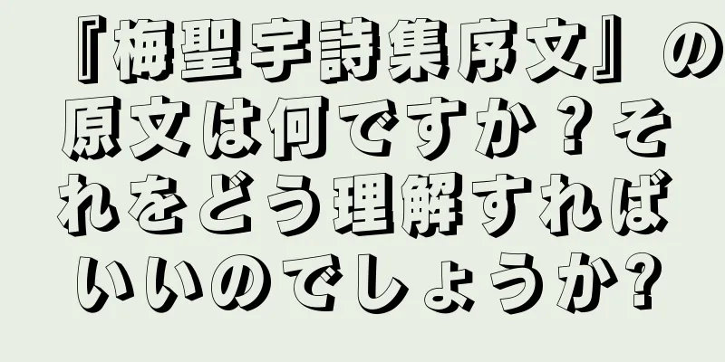 『梅聖宇詩集序文』の原文は何ですか？それをどう理解すればいいのでしょうか?