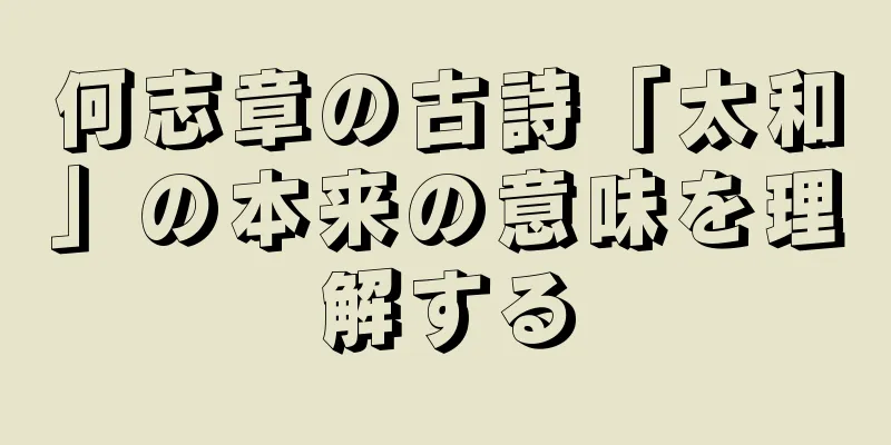 何志章の古詩「太和」の本来の意味を理解する