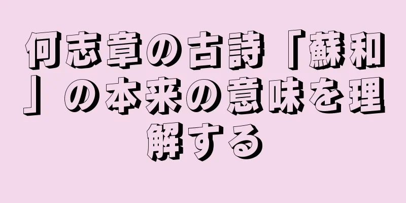 何志章の古詩「蘇和」の本来の意味を理解する