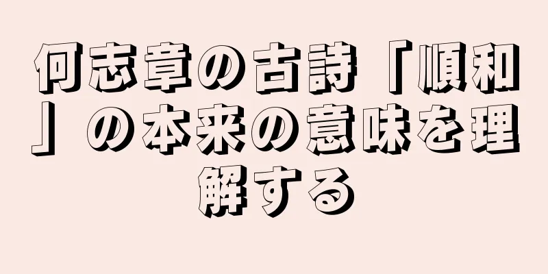 何志章の古詩「順和」の本来の意味を理解する