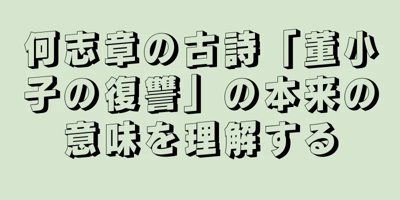 何志章の古詩「董小子の復讐」の本来の意味を理解する
