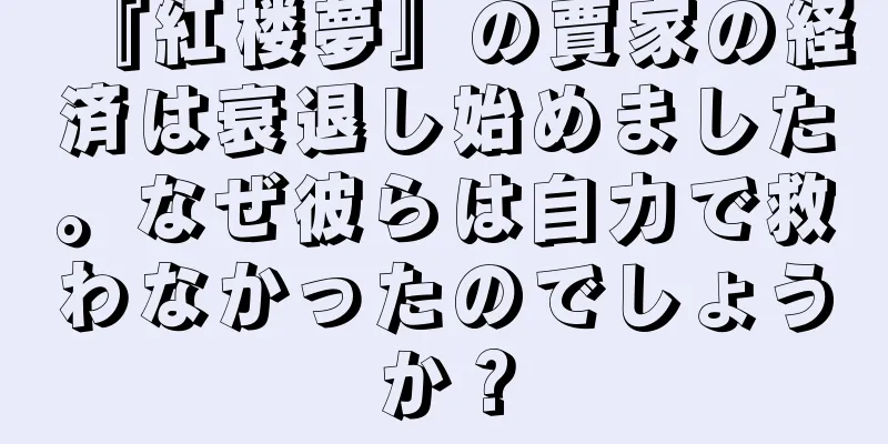 『紅楼夢』の賈家の経済は衰退し始めました。なぜ彼らは自力で救わなかったのでしょうか？