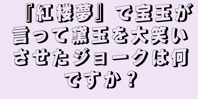 『紅楼夢』で宝玉が言って黛玉を大笑いさせたジョークは何ですか？