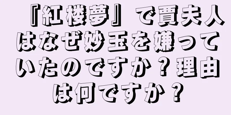 『紅楼夢』で賈夫人はなぜ妙玉を嫌っていたのですか？理由は何ですか？