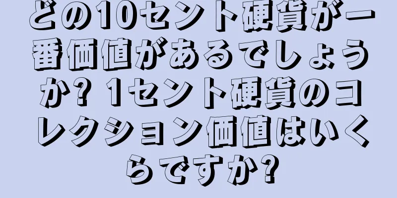 どの10セント硬貨が一番価値があるでしょうか? 1セント硬貨のコレクション価値はいくらですか?