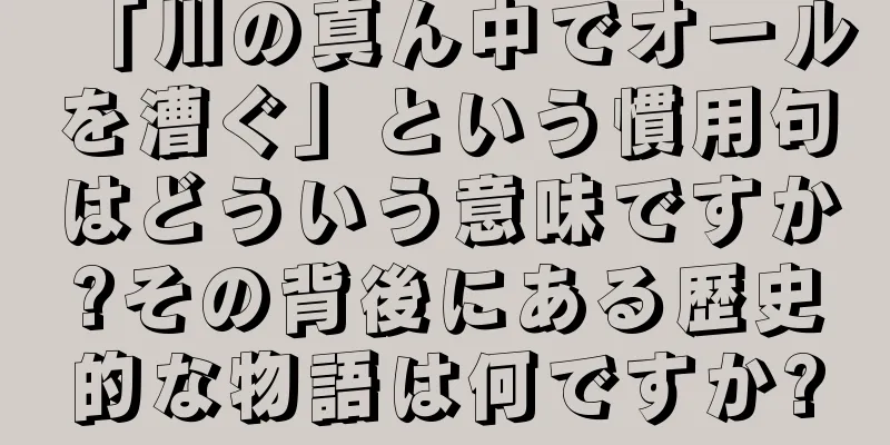 「川の真ん中でオールを漕ぐ」という慣用句はどういう意味ですか?その背後にある歴史的な物語は何ですか?