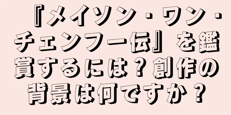 『メイソン・ワン・チェンフー伝』を鑑賞するには？創作の背景は何ですか？
