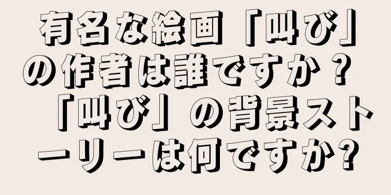 有名な絵画「叫び」の作者は誰ですか？ 「叫び」の背景ストーリーは何ですか?