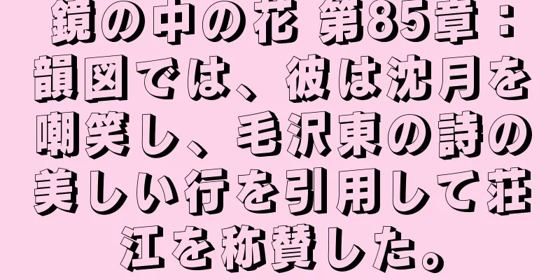 鏡の中の花 第85章：韻図では、彼は沈月を嘲笑し、毛沢東の詩の美しい行を引用して荘江を称賛した。