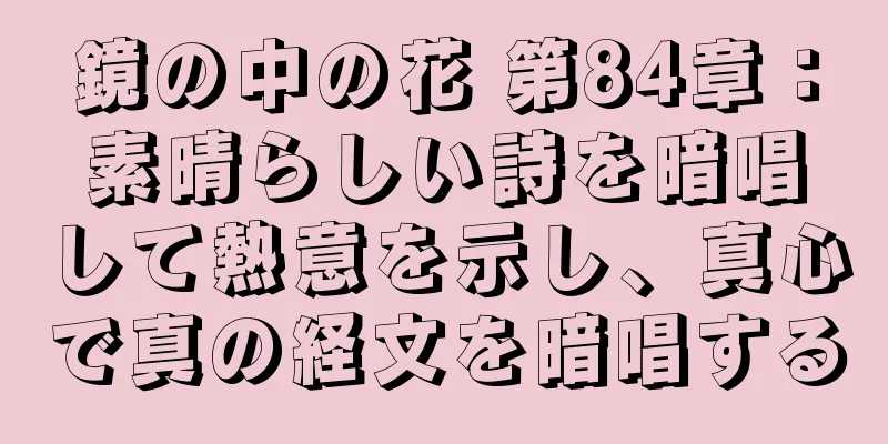 鏡の中の花 第84章：素晴らしい詩を暗唱して熱意を示し、真心で真の経文を暗唱する