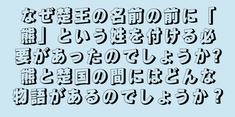 なぜ楚王の名前の前に「熊」という姓を付ける必要があったのでしょうか?熊と楚国の間にはどんな物語があるのでしょうか？