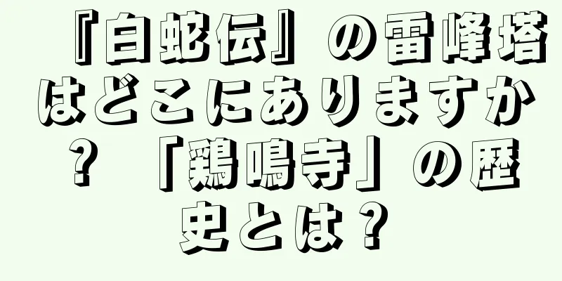 『白蛇伝』の雷峰塔はどこにありますか？ 「鶏鳴寺」の歴史とは？