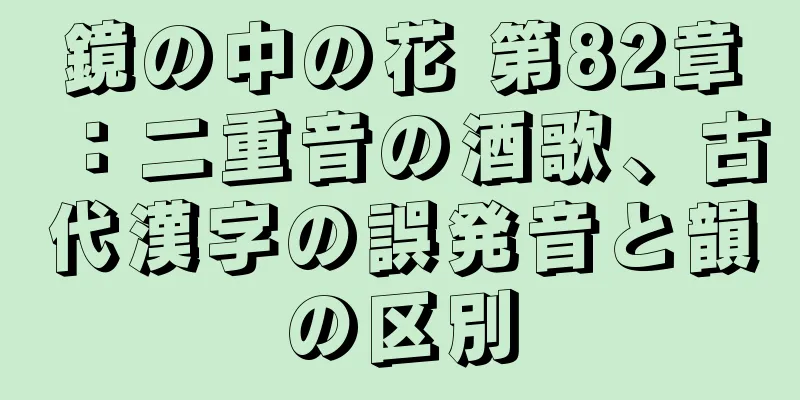 鏡の中の花 第82章：二重音の酒歌、古代漢字の誤発音と韻の区別