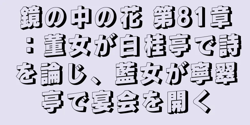 鏡の中の花 第81章：董女が白桂亭で詩を論じ、藍女が寧翠亭で宴会を開く