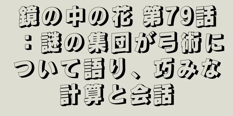 鏡の中の花 第79話：謎の集団が弓術について語り、巧みな計算と会話