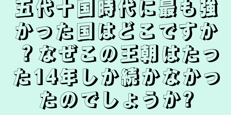 五代十国時代に最も強かった国はどこですか？なぜこの王朝はたった14年しか続かなかったのでしょうか?