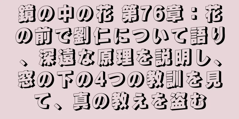 鏡の中の花 第76章：花の前で劉仁について語り、深遠な原理を説明し、窓の下の4つの教訓を見て、真の教えを盗む