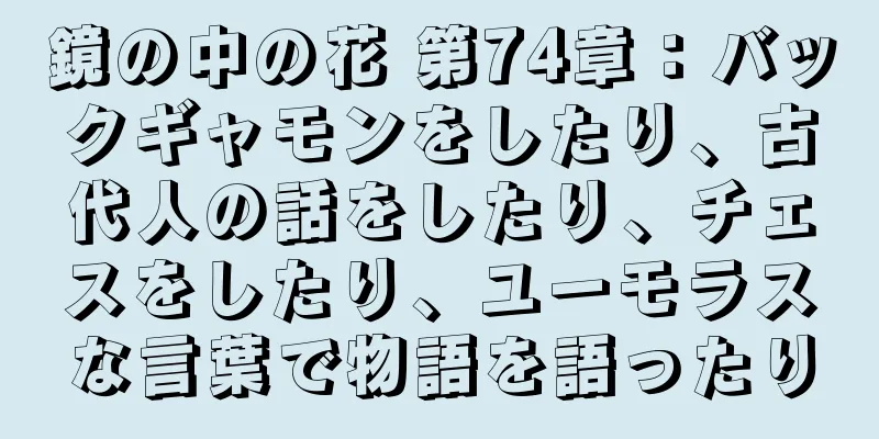 鏡の中の花 第74章：バックギャモンをしたり、古代人の話をしたり、チェスをしたり、ユーモラスな言葉で物語を語ったり
