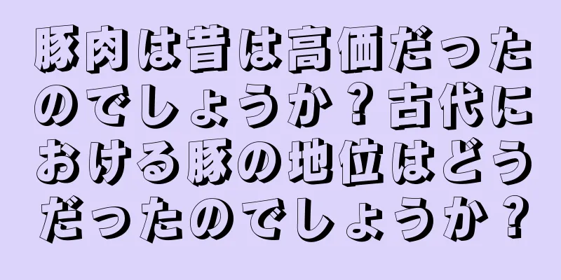 豚肉は昔は高価だったのでしょうか？古代における豚の地位はどうだったのでしょうか？