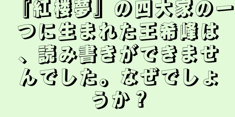『紅楼夢』の四大家の一つに生まれた王希峰は、読み書きができませんでした。なぜでしょうか？