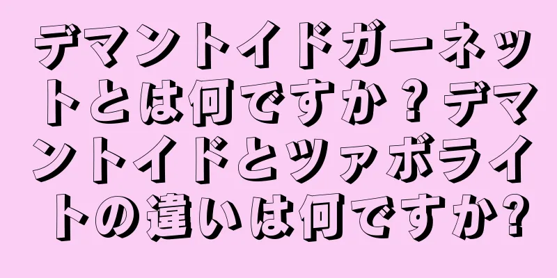 デマントイドガーネットとは何ですか？デマントイドとツァボライトの違いは何ですか?