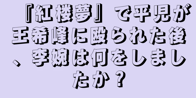 『紅楼夢』で平児が王希峰に殴られた後、李婉は何をしましたか？