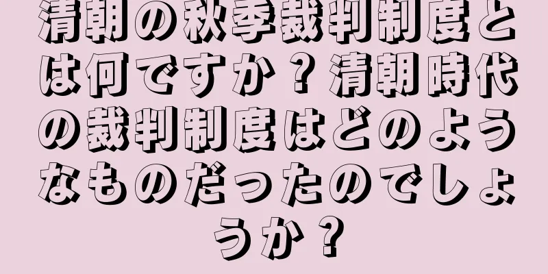 清朝の秋季裁判制度とは何ですか？清朝時代の裁判制度はどのようなものだったのでしょうか？