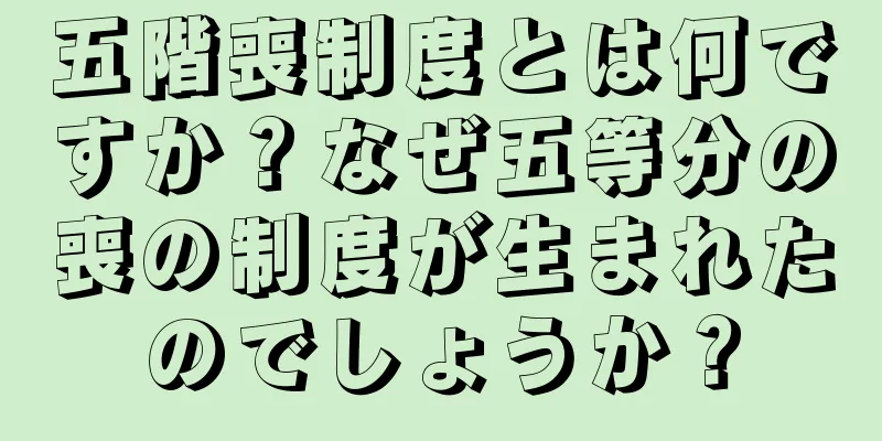 五階喪制度とは何ですか？なぜ五等分の喪の制度が生まれたのでしょうか？