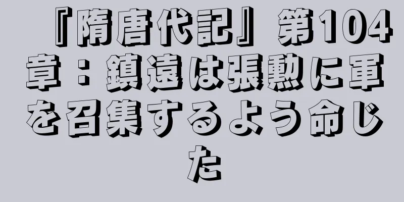 『隋唐代記』第104章：鎮遠は張勲に軍を召集するよう命じた