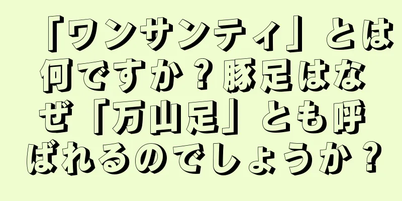 「ワンサンティ」とは何ですか？豚足はなぜ「万山足」とも呼ばれるのでしょうか？