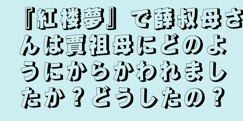 『紅楼夢』で薛叔母さんは賈祖母にどのようにからかわれましたか？どうしたの？