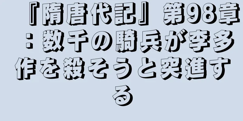 『隋唐代記』第98章：数千の騎兵が李多作を殺そうと突進する
