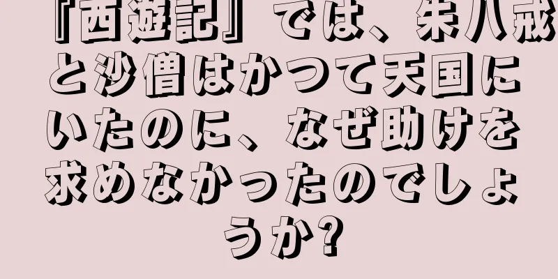 『西遊記』では、朱八戒と沙僧はかつて天国にいたのに、なぜ助けを求めなかったのでしょうか?