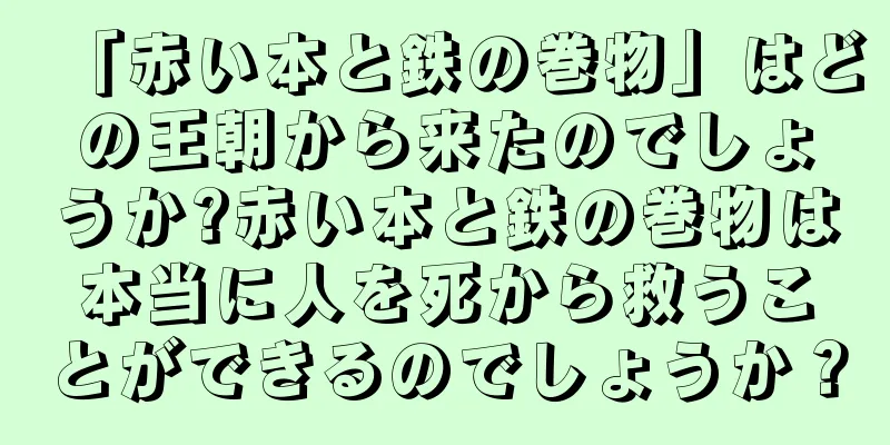 「赤い本と鉄の巻物」はどの王朝から来たのでしょうか?赤い本と鉄の巻物は本当に人を死から救うことができるのでしょうか？