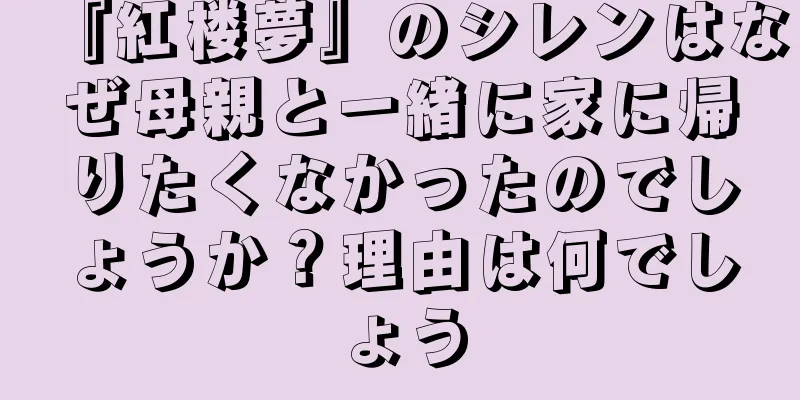 『紅楼夢』のシレンはなぜ母親と一緒に家に帰りたくなかったのでしょうか？理由は何でしょう
